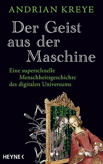 Das Buchcover „Der Geist aus der Maschine“ von Andrian Kreye. Der Titel ist in weißer Schrift auf schwarzem Hintergrund geschrieben, der Untertitel in grün: „Eine superschnelle Menschheitsgeschichte des digitalen Universums“. Im unteren Bereich ist ein goldener Barockrahmen dargestellt, aus dem Kabel und Steckverbindungen herausragen. Innerhalb des Rahmens sieht man eine historische Figur, die sich spiegelt, mit einem überlagerten Matrix-Code. Rechts daneben steht dieselbe Figur in einer roten Robe und hält ein Buch. Darunter steht der Verlag „Heyne“.